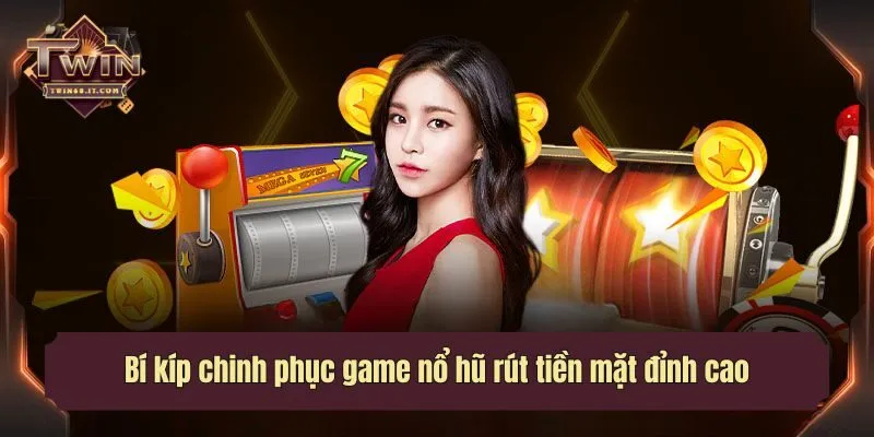 Bí kíp chinh phục game nổ hũ rút tiền mặt đỉnh cao