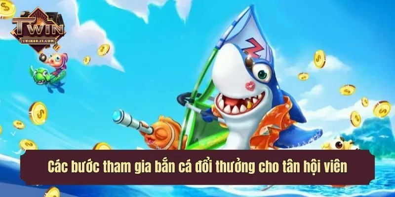 Các bước tham gia bắn cá đổi thưởng cho tân hội viên