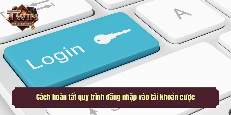 Cách hoàn tất quy trình đăng nhập vào tài khoản cược