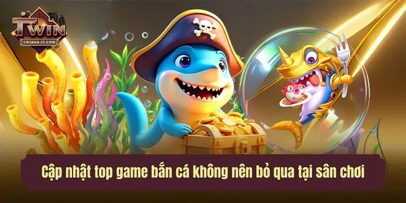 Cập nhật top game bắn cá không nên bỏ qua tại sân chơi
