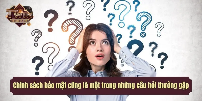 Chính sách bảo mật cũng là một trong những câu hỏi thường gặp