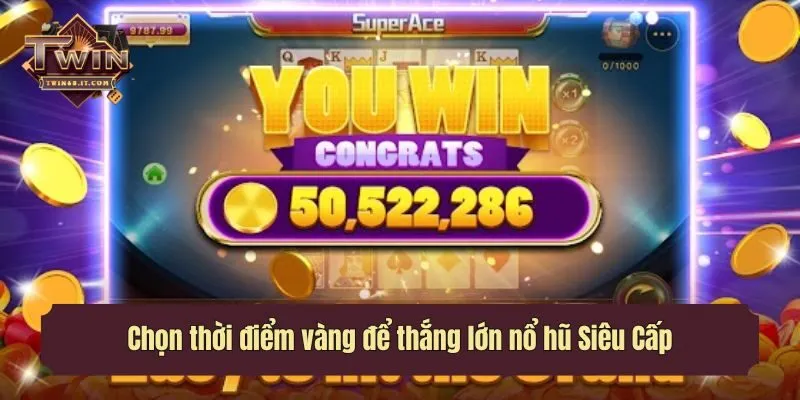 Chọn thời điểm vàng để thắng lớn nổ hũ Siêu Cấp