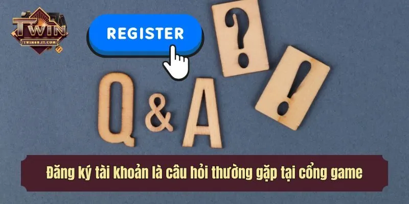 Đăng ký tài khoản là câu hỏi thường gặp tại cổng game