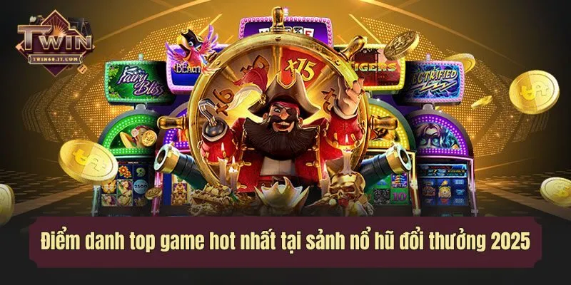 Điểm danh top game hot nhất tại sảnh nổ hũ đổi thưởng 2025