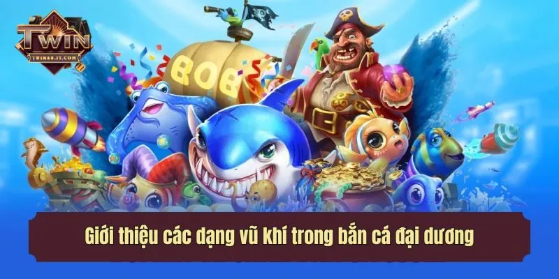 Giới thiệu các dạng vũ khí trong bắn cá đại dương