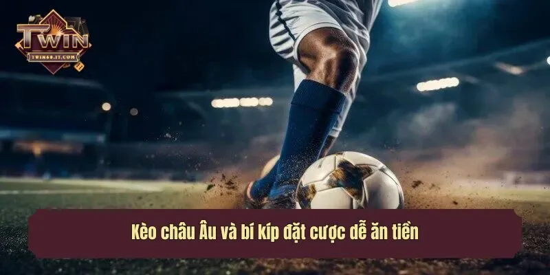 Kèo châu Âu và bí kíp đặt cược dễ ăn tiền