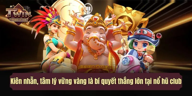 Kiên nhẫn, tâm lý vững vàng là bí quyết giúp thắng lớn trong nổ hũ club