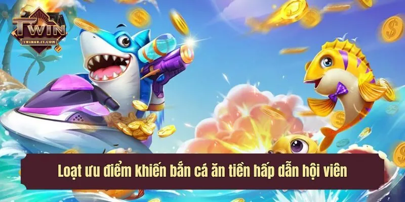 Loạt ưu điểm khiến bắn cá ăn tiền hấp dẫn hội viên