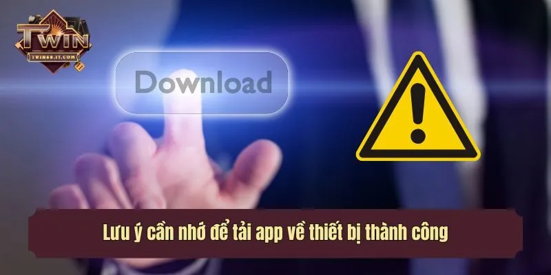 Lưu ý cần nhớ để tải app về thiết bị thành công