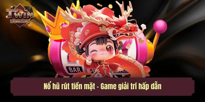 Nổ hũ rút tiền mặt - Game giải trí hấp dẫn