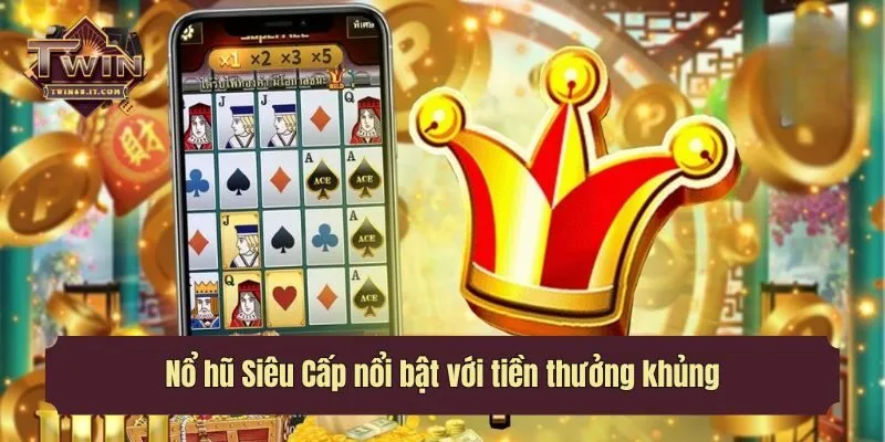 Nổ hũ Siêu Cấp nổi bật với tiền thưởng khủng