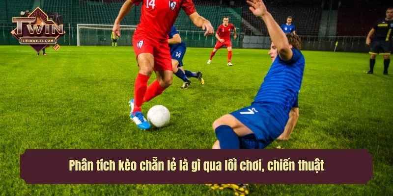 Phân tích kèo chẵn lẻ là gì qua lối chơi, chiến thuật