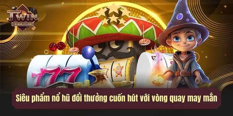 Siêu phẩm nổ hũ đổi thưởng cuốn hút với vòng quay may mắn