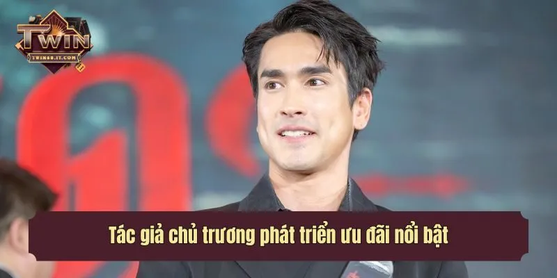 Tác giả chủ trương phát triển ưu đãi nổi bật