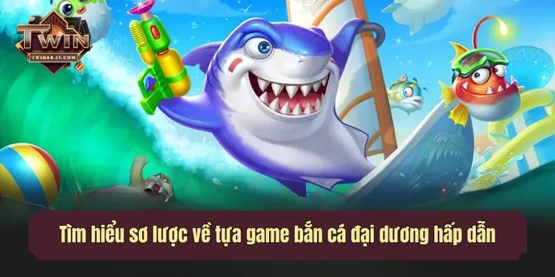 Tìm hiểu sơ lược về tựa game bắn cá đại dương hấp dẫn