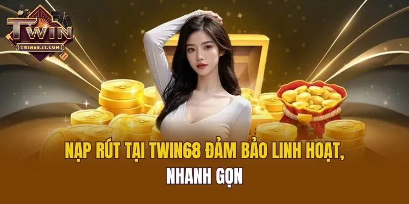 Nạp rút tại Twin68 đảm bảo linh hoạt, nhanh gọn